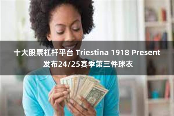 十大股票杠杆平台 Triestina 1918 Present 发布24/25赛季第三件球衣