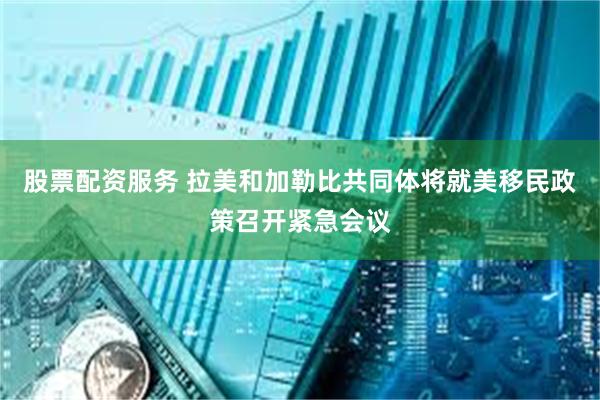 股票配资服务 拉美和加勒比共同体将就美移民政策召开紧急会议