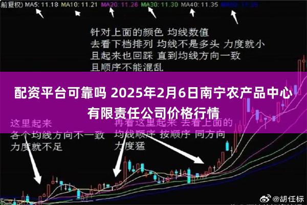 配资平台可靠吗 2025年2月6日南宁农产品中心有限责任公司价格行情