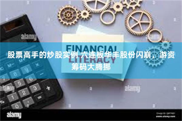 股票高手的炒股实例 六连板华丰股份闪崩，游资筹码大腾挪