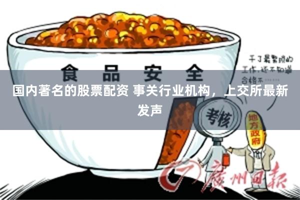 国内著名的股票配资 事关行业机构，上交所最新发声
