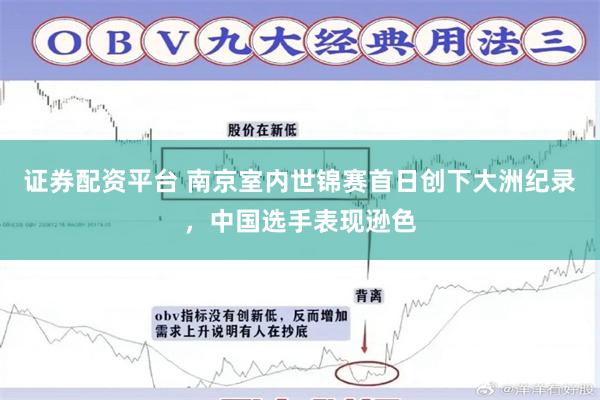 证券配资平台 南京室内世锦赛首日创下大洲纪录，中国选手表现逊色