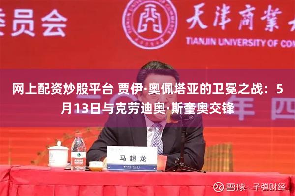网上配资炒股平台 贾伊·奥佩塔亚的卫冕之战：5月13日与克劳迪奥·斯奎奥交锋