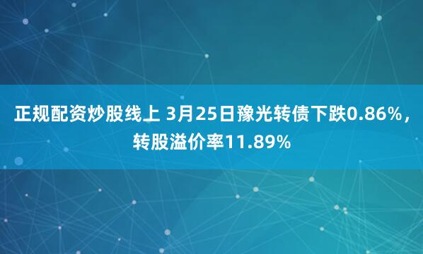 正规配资炒股线上 3月25日豫光转债下跌0.86%，转股溢价率11.89%