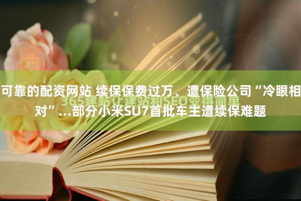 可靠的配资网站 续保保费过万、遭保险公司“冷眼相对”...部分小米SU7首批车主遭续保难题