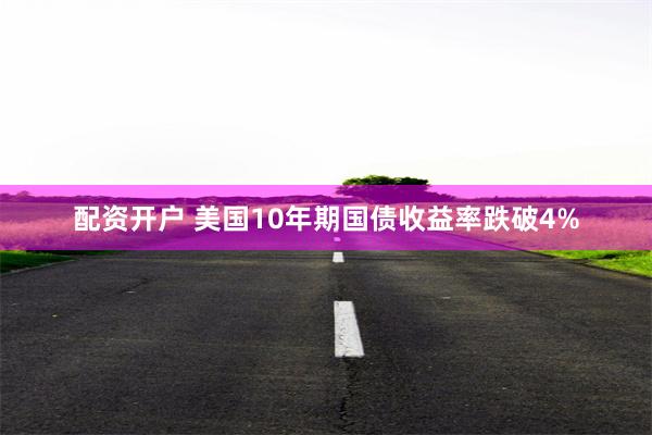 配资开户 美国10年期国债收益率跌破4%