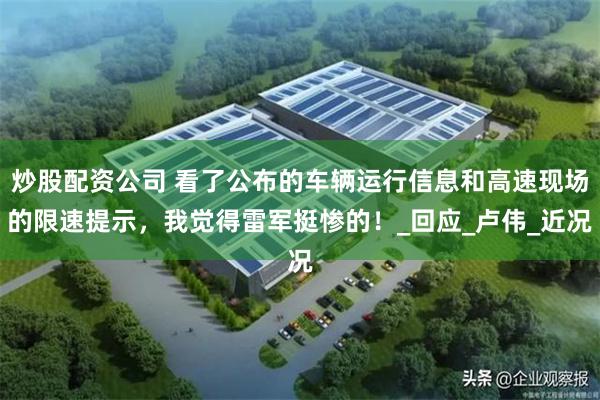 炒股配资公司 看了公布的车辆运行信息和高速现场的限速提示，我觉得雷军挺惨的！_回应_卢伟_近况