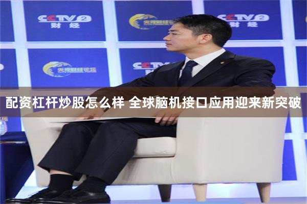 配资杠杆炒股怎么样 全球脑机接口应用迎来新突破