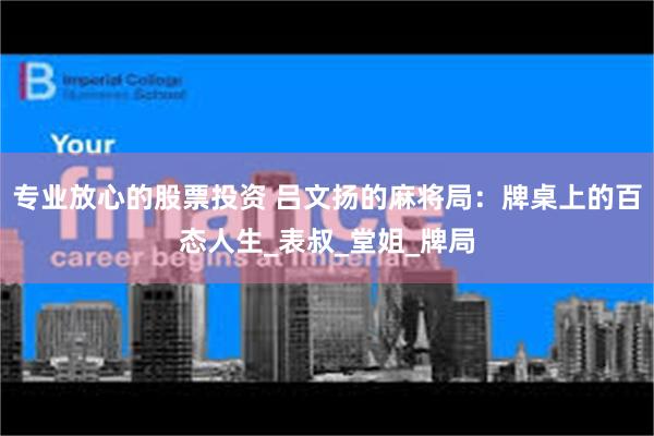 专业放心的股票投资 吕文扬的麻将局：牌桌上的百态人生_表叔_堂姐_牌局
