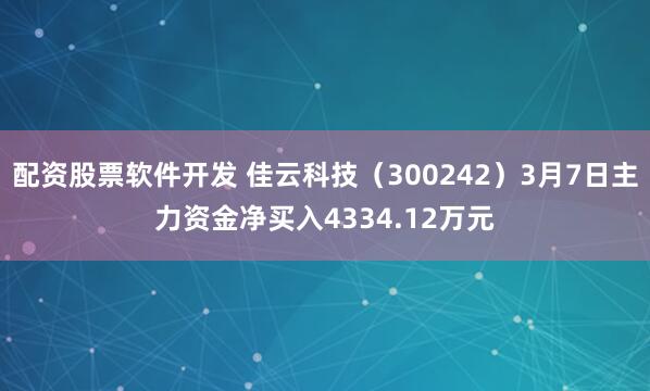 配资股票软件开发 佳云科技（300242）3月7日主力资金净买入4334.12万元