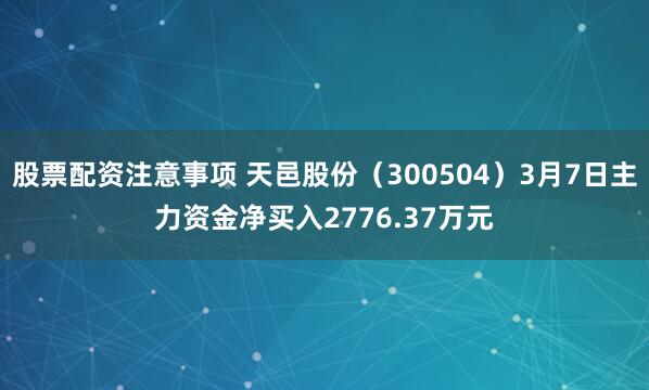 股票配资注意事项 天邑股份（300504）3月7日主力资金净买入2776.37万元