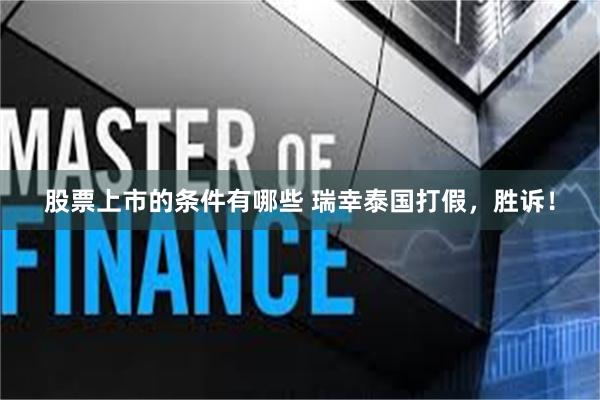 股票上市的条件有哪些 瑞幸泰国打假，胜诉！
