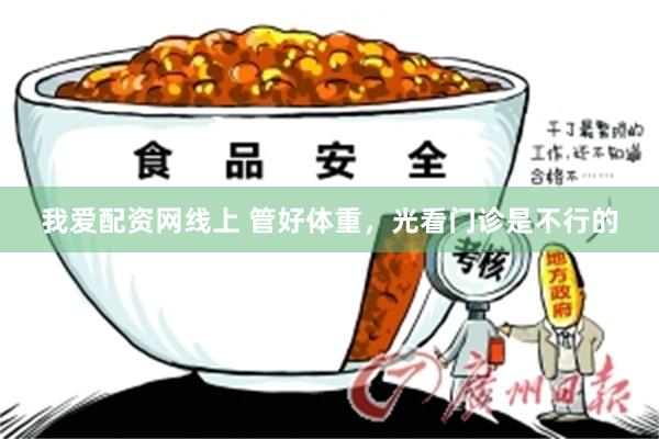 我爱配资网线上 管好体重，光看门诊是不行的
