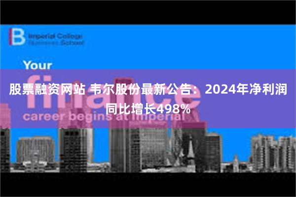 股票融资网站 韦尔股份最新公告：2024年净利润同比增长498%
