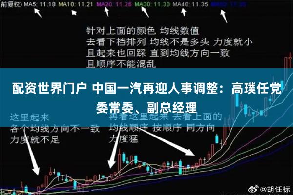 配资世界门户 中国一汽再迎人事调整：高璞任党委常委、副总经理