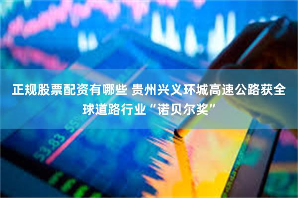 正规股票配资有哪些 贵州兴义环城高速公路获全球道路行业“诺贝尔奖”
