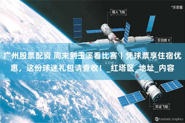 广州股票配资 周末到玉溪看比赛丨凭球票享住宿优惠，这份球迷礼包请查收！_红塔区_地址_内容