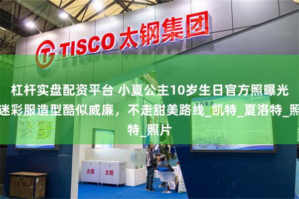 杠杆实盘配资平台 小夏公主10岁生日官方照曝光，迷彩服造型酷似威廉，不走甜美路线_凯特_夏洛特_照片