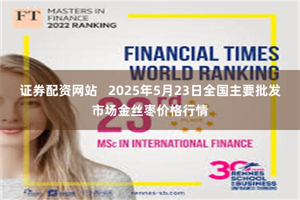 证券配资网站   2025年5月23日全国主要批发市场金丝枣价格行情