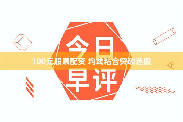 100元股票配资 均线粘合突破选股