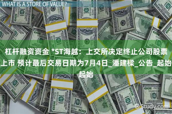 杠杆融资资金 *ST海越：上交所决定终止公司股票上市 预计最后交易日期为7月4日_潘建樑_公告_起始