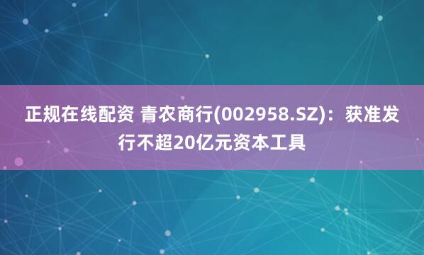 正规在线配资 青农商行(002958.SZ)：获准发行不超20亿元资本工具