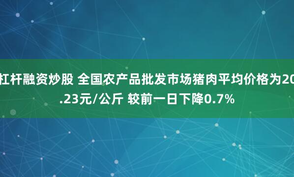 杠杆融资炒股 全国农产品批发市场猪肉平均价格为20.23元/公斤 较前一日下降0.7%