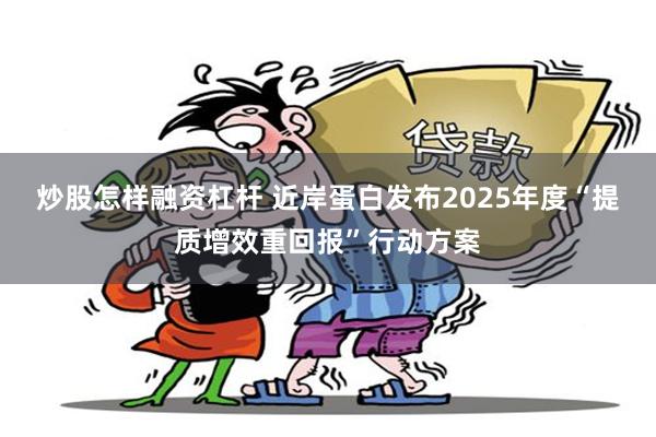 炒股怎样融资杠杆 近岸蛋白发布2025年度“提质增效重回报”行动方案