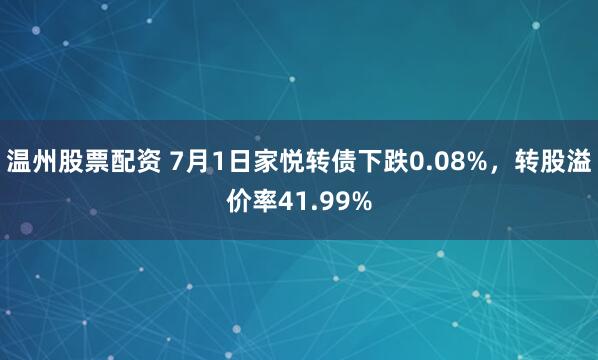 温州股票配资 7月1日家悦转债下跌0.08%，转股溢价率41.99%